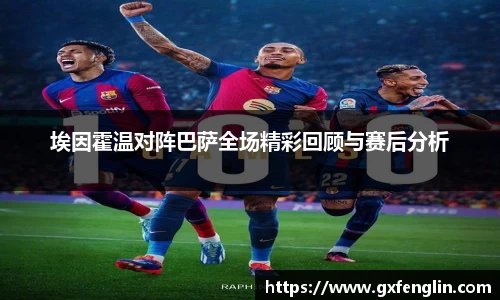埃因霍温对阵巴萨全场精彩回顾与赛后分析