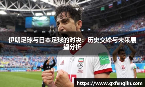 伊朗足球与日本足球的对决：历史交锋与未来展望分析