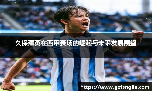 久保建英在西甲赛场的崛起与未来发展展望